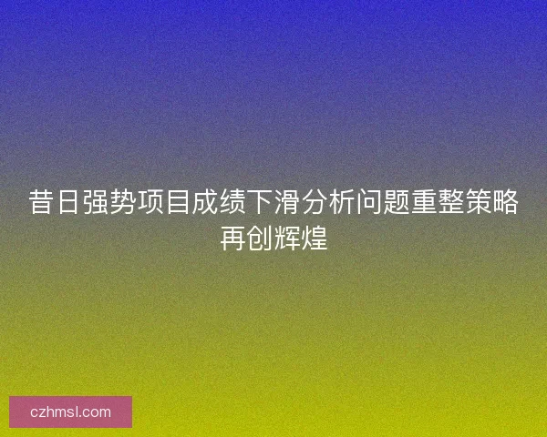 昔日强势项目成绩下滑分析问题重整策略再创辉煌